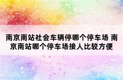 南京南站社会车辆停哪个停车场 南京南站哪个停车场接人比较方便